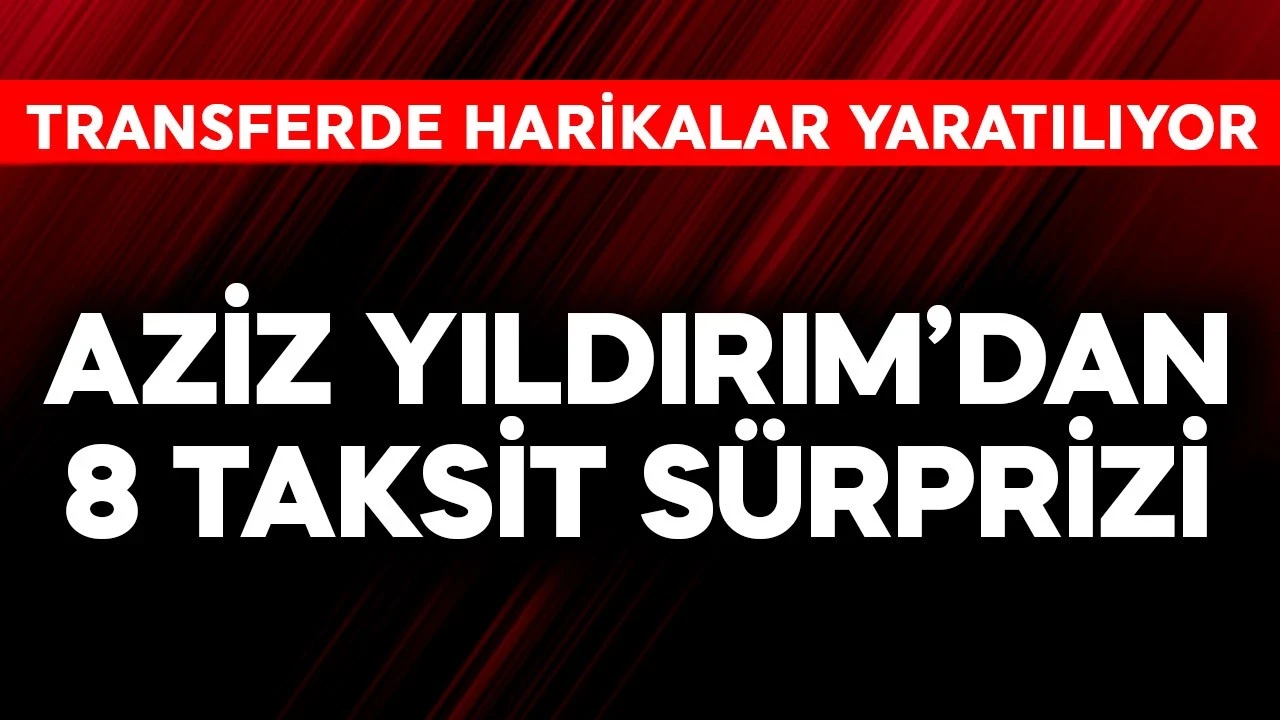 Fenerbahçe'de Aziz Yıldırım'dan 8 taksit sürprizi! Transferde harikalar yaratılıyor
