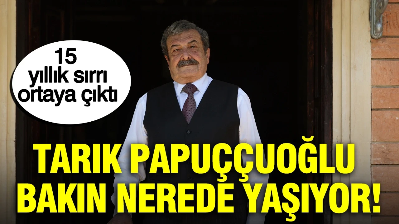 Tarık Papuççuoğlu'nun 15 yıllık sırrı ortaya çıktı: Bakın nerede yaşıyor!