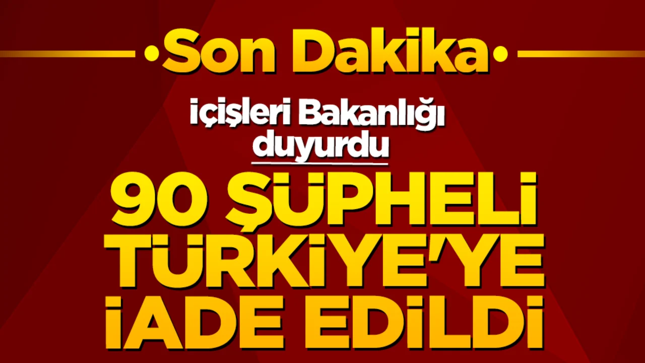 İçişleri Bakanlığı duyurdu: 90 şüpheli Türkiye'ye iade edildi