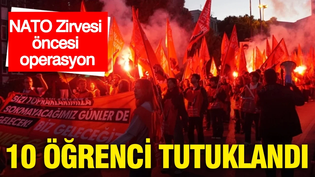 NATO Zirvesi öncesi operasyon: 10 öğrenci tutuklandı