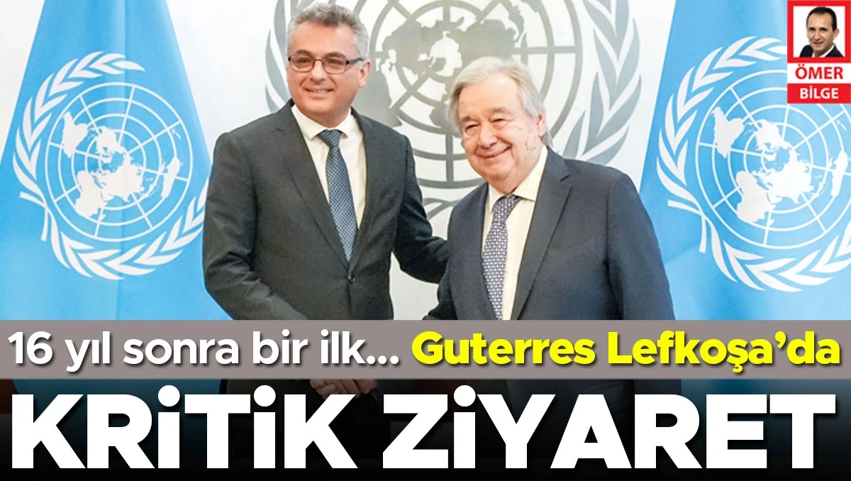 Guterres Lefkoşa’da 16 yıl sonra bir ilk… Kıbrıs’ta kritik ziyaret