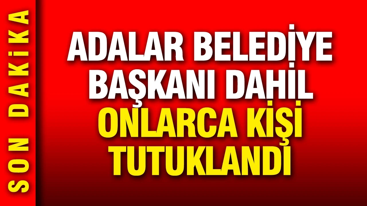 Adalar Belediye Başkanı Ali Ercan Akpolat dahil onlarca kişi tutuklandı