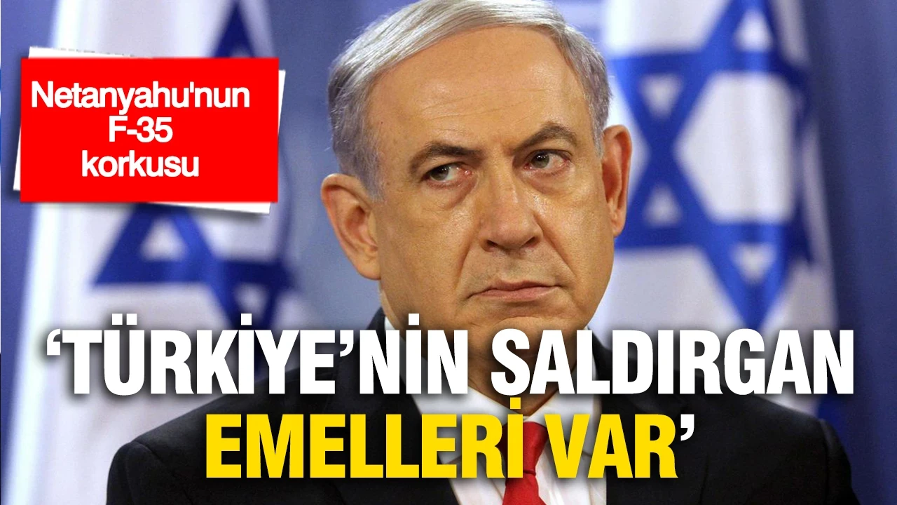 Netanyahu'nun F-35 korkusu: 'Türkiye’nin saldırgan emelleri var'