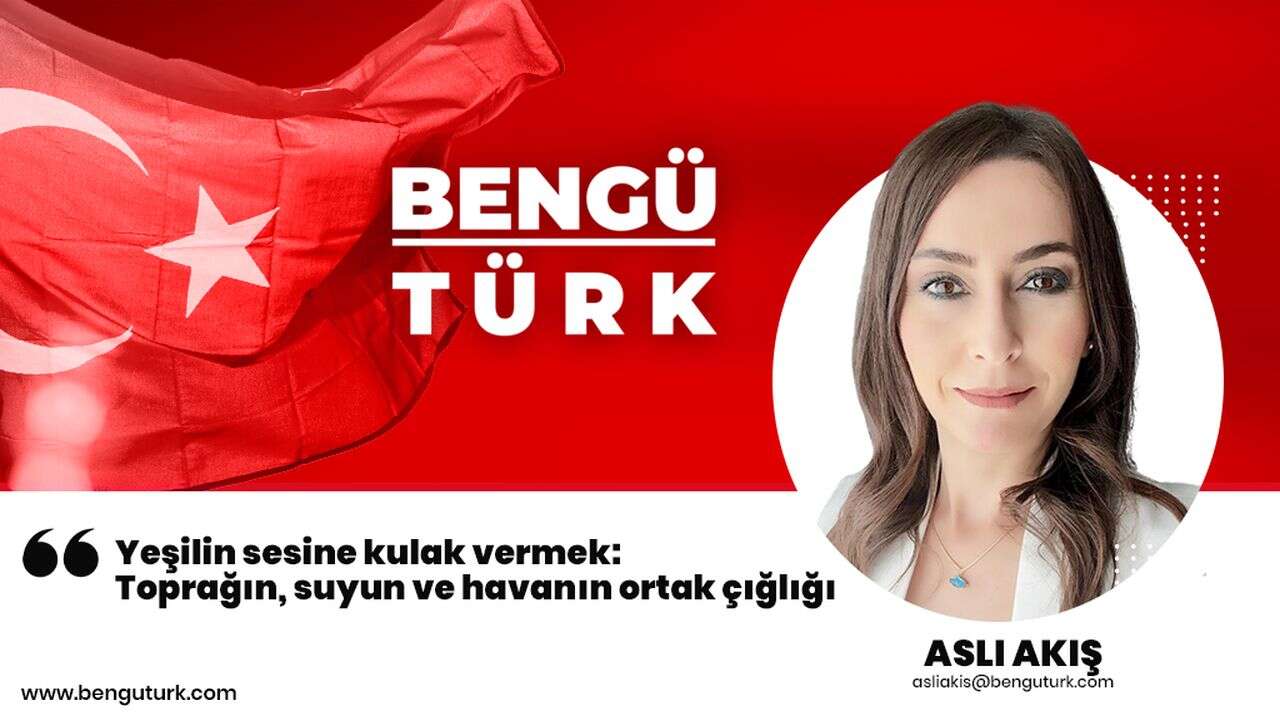 Yeşilin sesine kulak vermek: Toprağın, suyun ve havanın ortak çığlığı