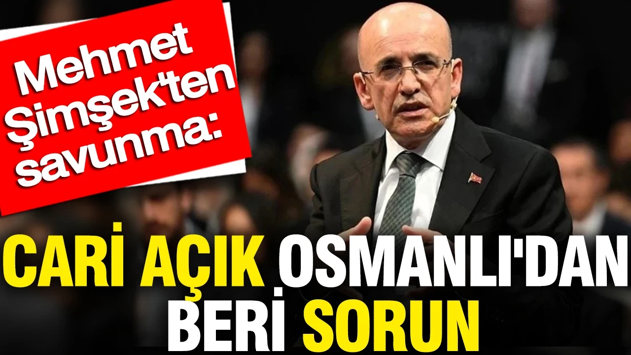 Mehmet Şimşek'ten savunma: Cari açık Osmanlı'dan beri sorun