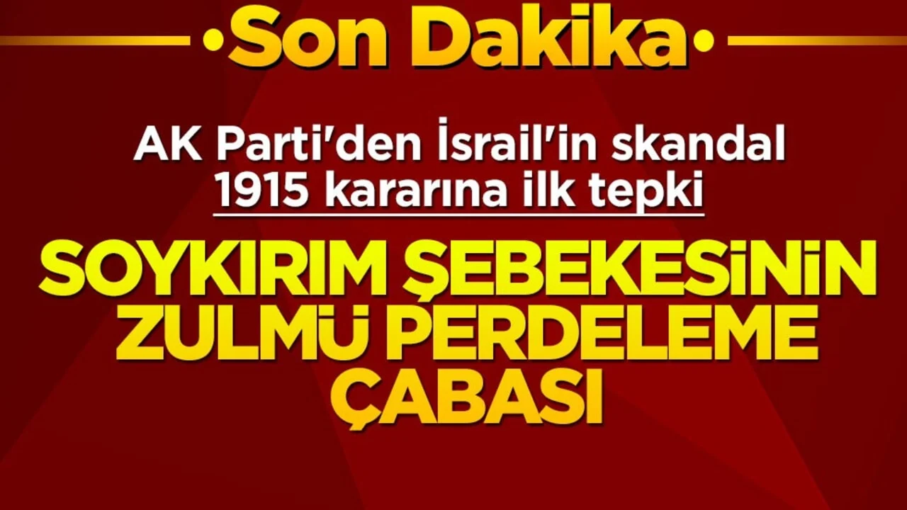 AK Parti'den İsrail'in skandal 1915 kararına ilk tepki! Soykırım şebekesinin zulmü perdeleme çabası