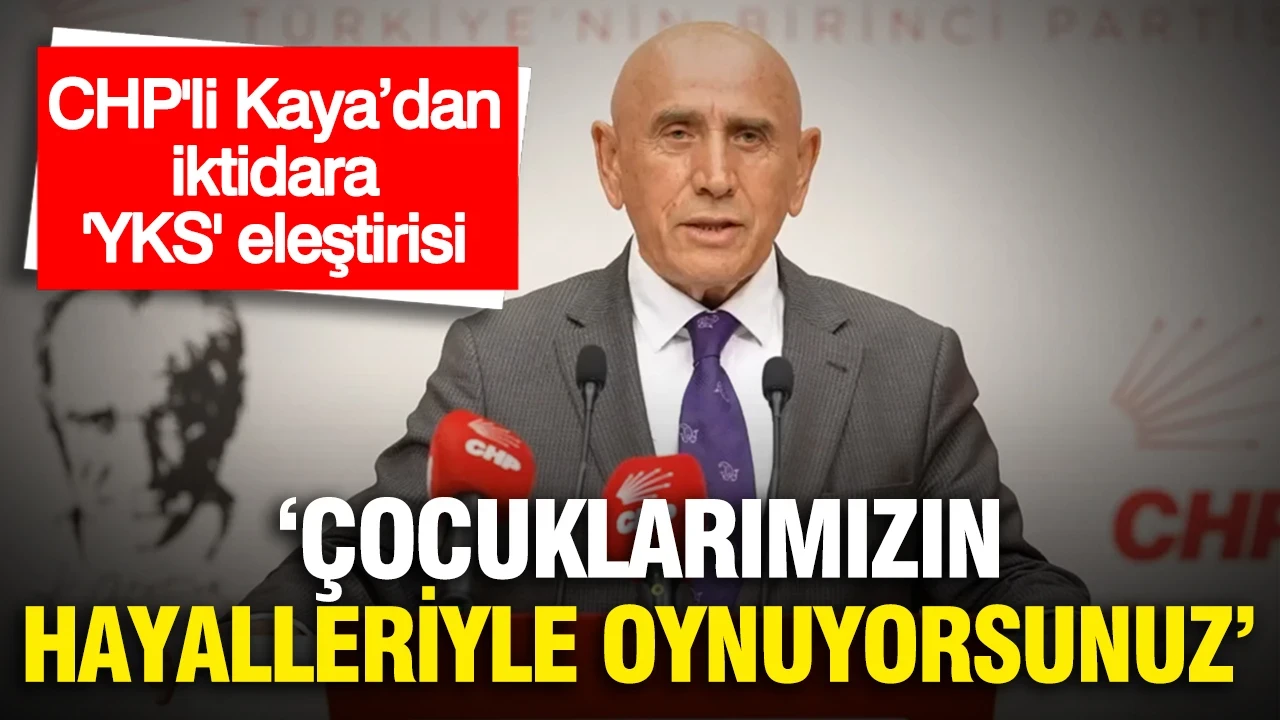 CHP'li Kaya’dan iktidara 'YKS' eleştirisi: Geleceğimiz olan çocuklarımızın hayalleriyle oynuyorsunuz