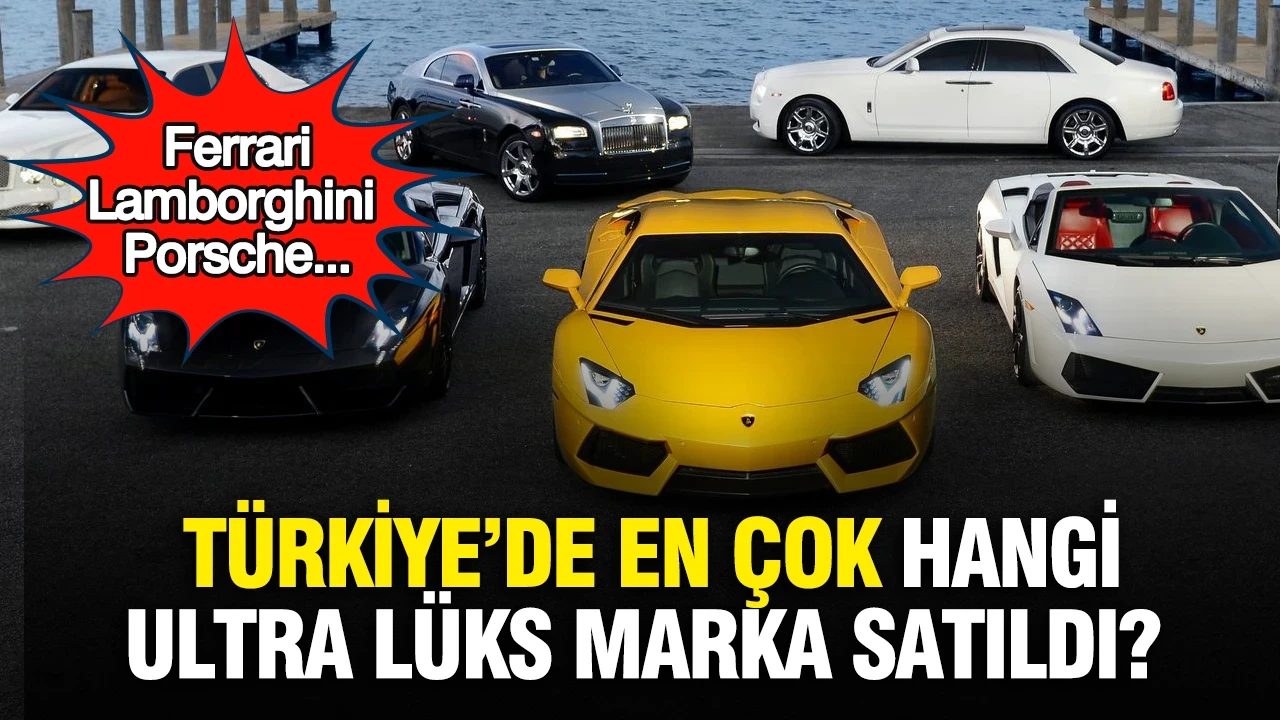 Türkiye’de en çok hangi ultra lüks marka satıldı? Ferrari, Lamborghini, Porsche...