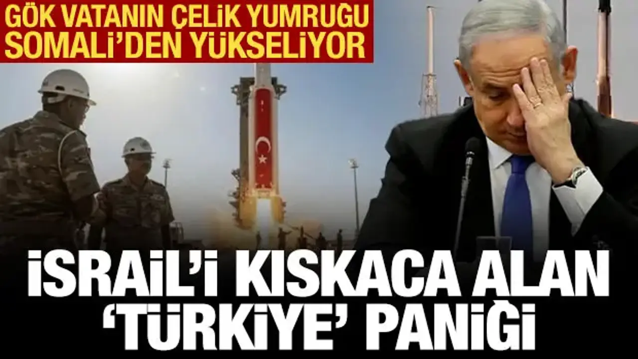 Gök vatanın çelik yumruğu Somali'den yükseliyor: İsrail'i kıskaca alan 'Türkiye' paniği