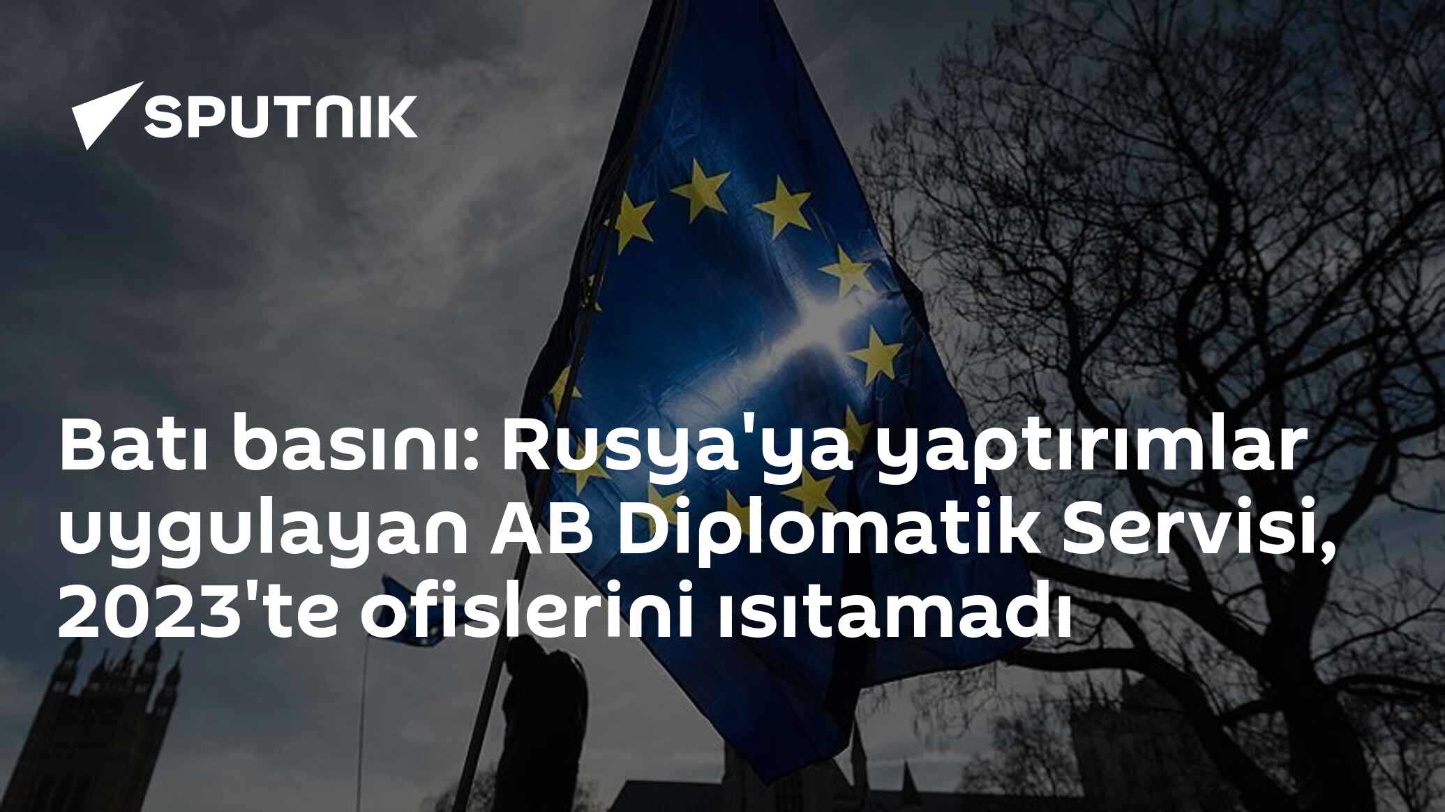 Batı basını: Rusya'ya yaptırımlar uygulayan AB Diplomatik Servisi, 2023'te ofislerini ısıtamadı
