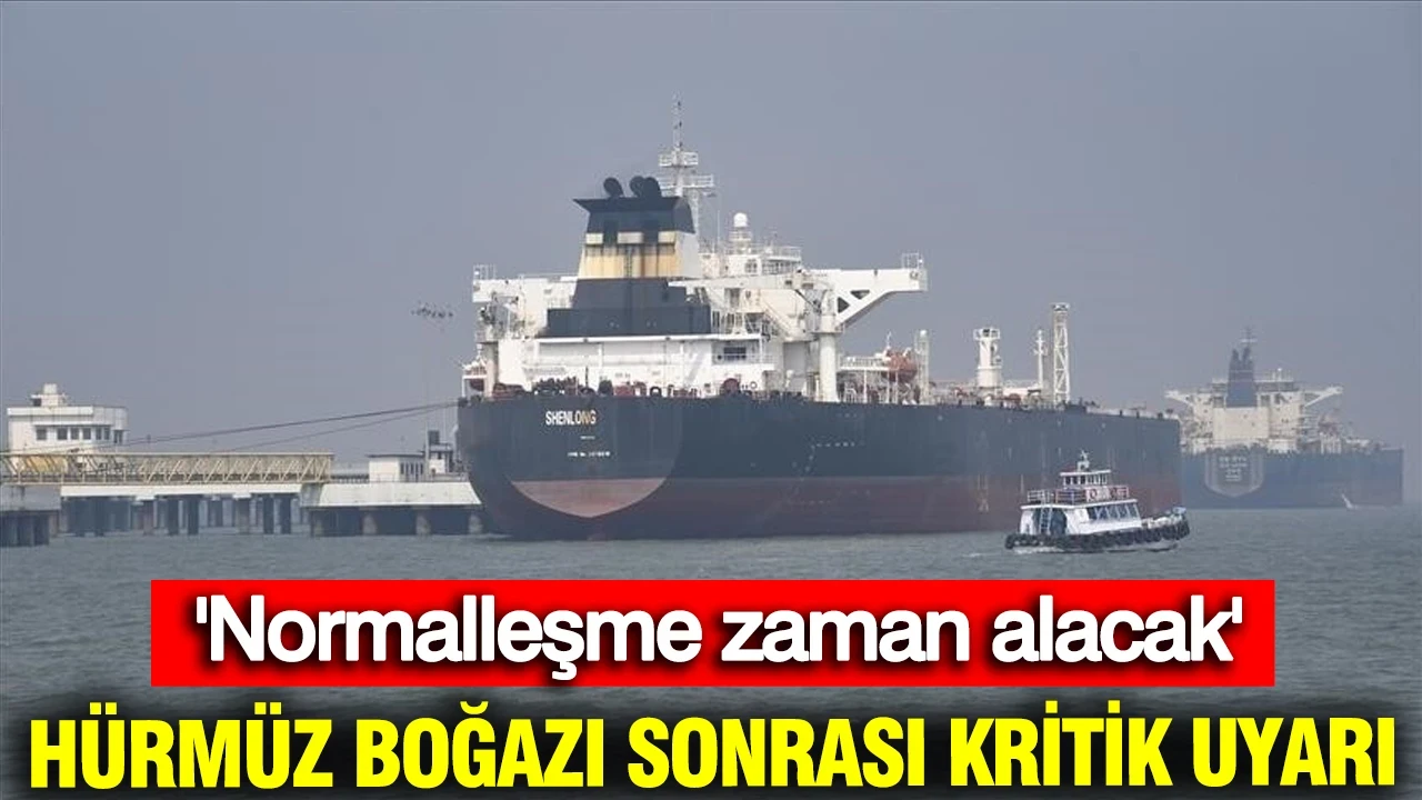 Hürmüz Boğazı sonrası kritik uyarı: Normalleşme zaman alacak