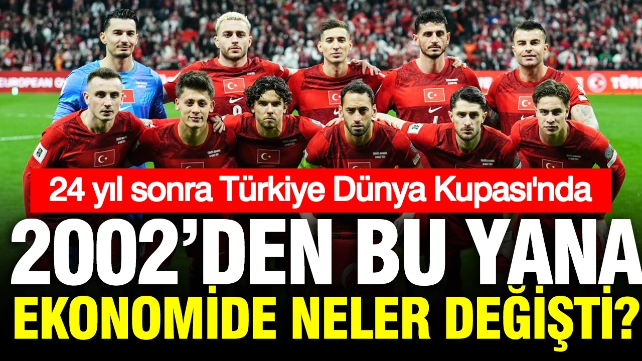 24 yıl sonra Türkiye, Dünya Kupası'nda: 2002’den bu yana ekonomide neler değişti?