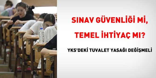 Sınav güvenliği mi, temel ihtiyaç mı? YKS'deki tuvalet yasağı değişmeli