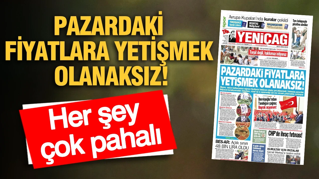 YENİÇAĞ Gazetesi: PAZARDAKİ FİYATLARA YETİŞMEK OLANAKSIZ!