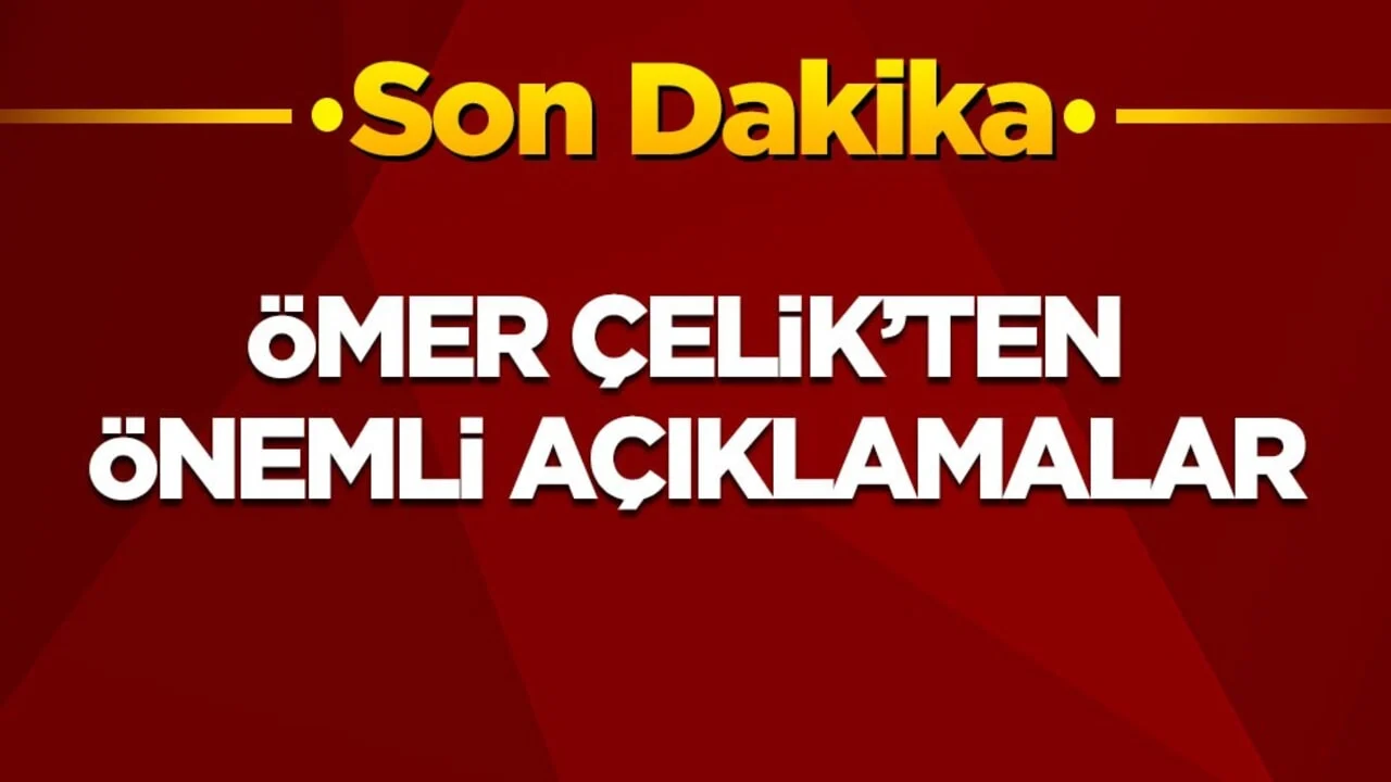 Son dakika! Ömer Çelik'ten önemli açıklamalar