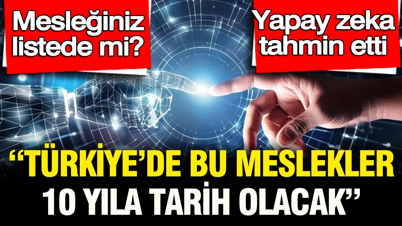 Mesleğiniz listede mi: Yapay zeka tahmin etti... “Türkiye’de 10 yıla bu meslekler tarih olacak”
