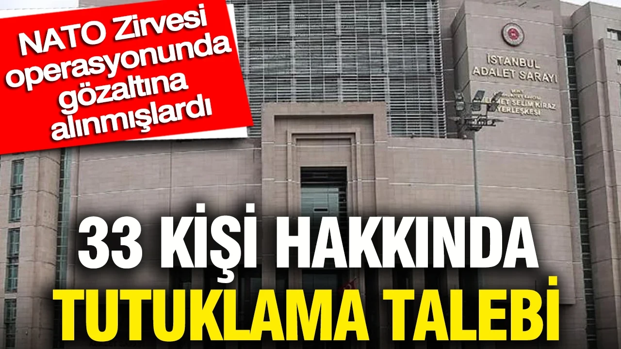 NATO Zirvesi operasyonunda gözaltına alınan 33 kişiye tutuklama talebi