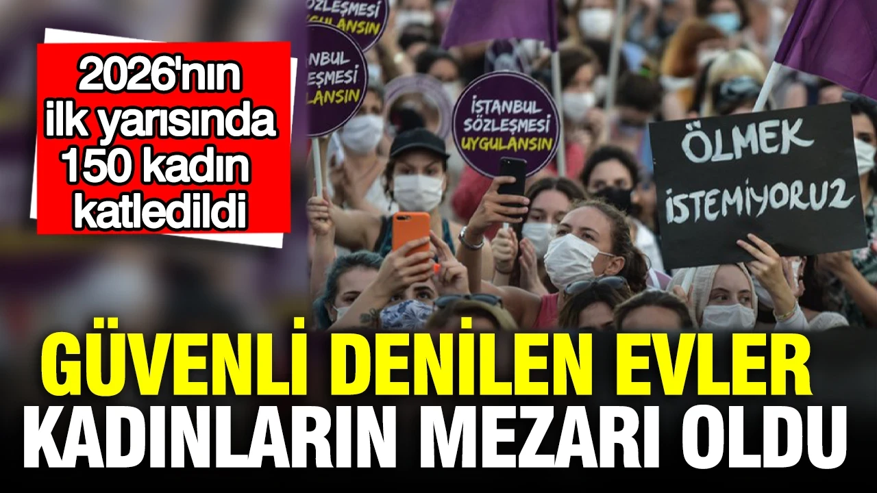 2026'nın ilk yarısında 150 kadın katledildi: Güvenli denilen evler kadınların mezarı oldu