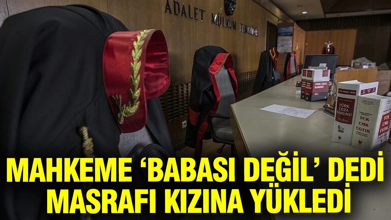 Mahkeme ‘babası değil’ dedi, masrafı kızına yükledi