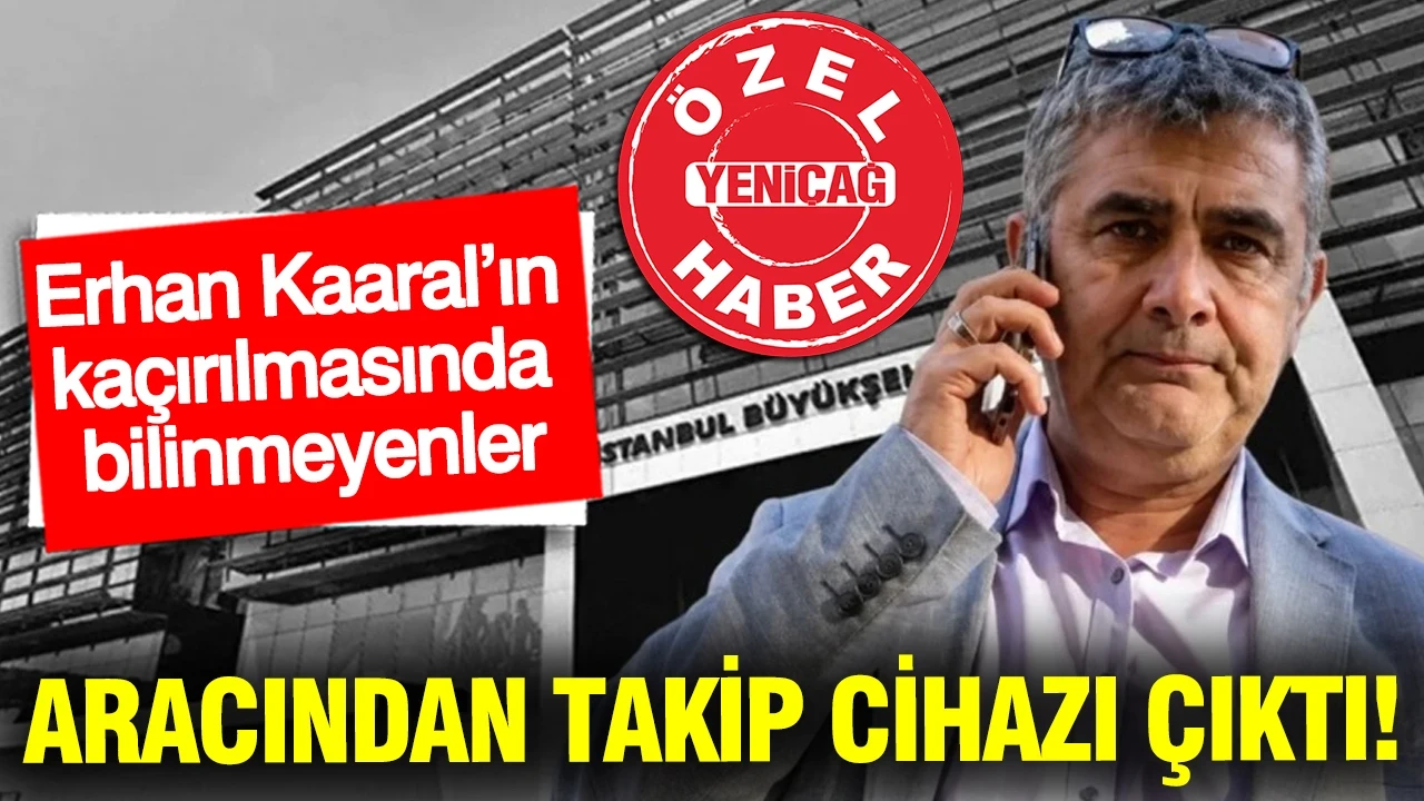 Erhan Kaaral’ın kaçırılmasında bilinmeyenler: Aracından takip cihazı çıktı!