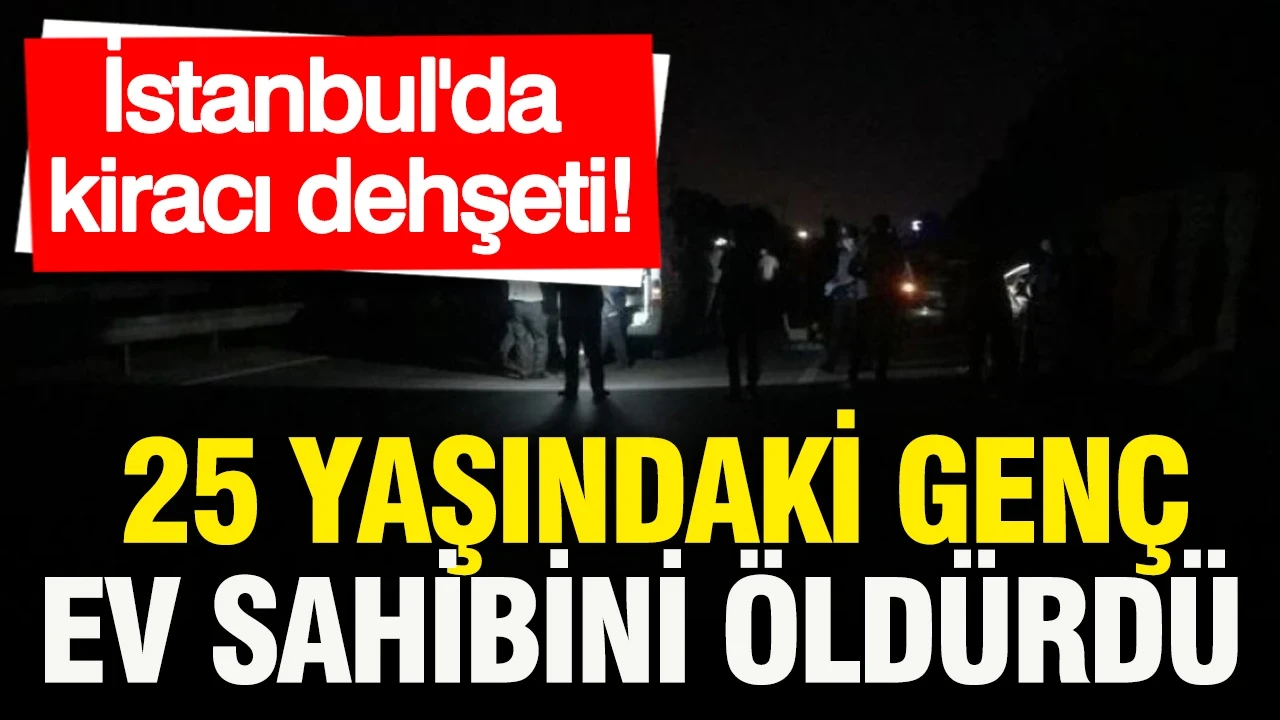 İstanbul'da kiracı dehşeti: 25 yaşındaki genç, ev sahibini öldürdü