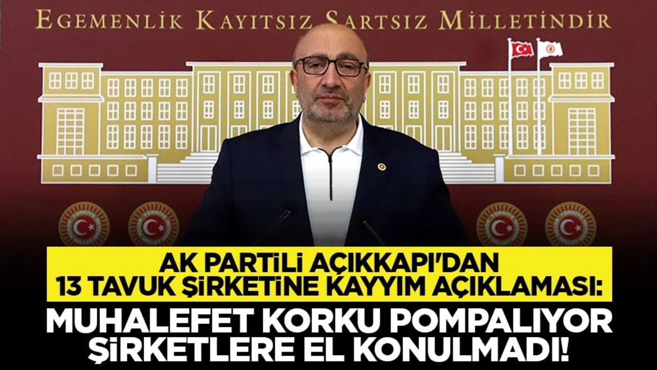 AK Partili Açıkkapı'dan 13 tavuk şirketine kayyım açıklaması: Muhalefet korku pompalıyor, şirketlere el konulmadı!