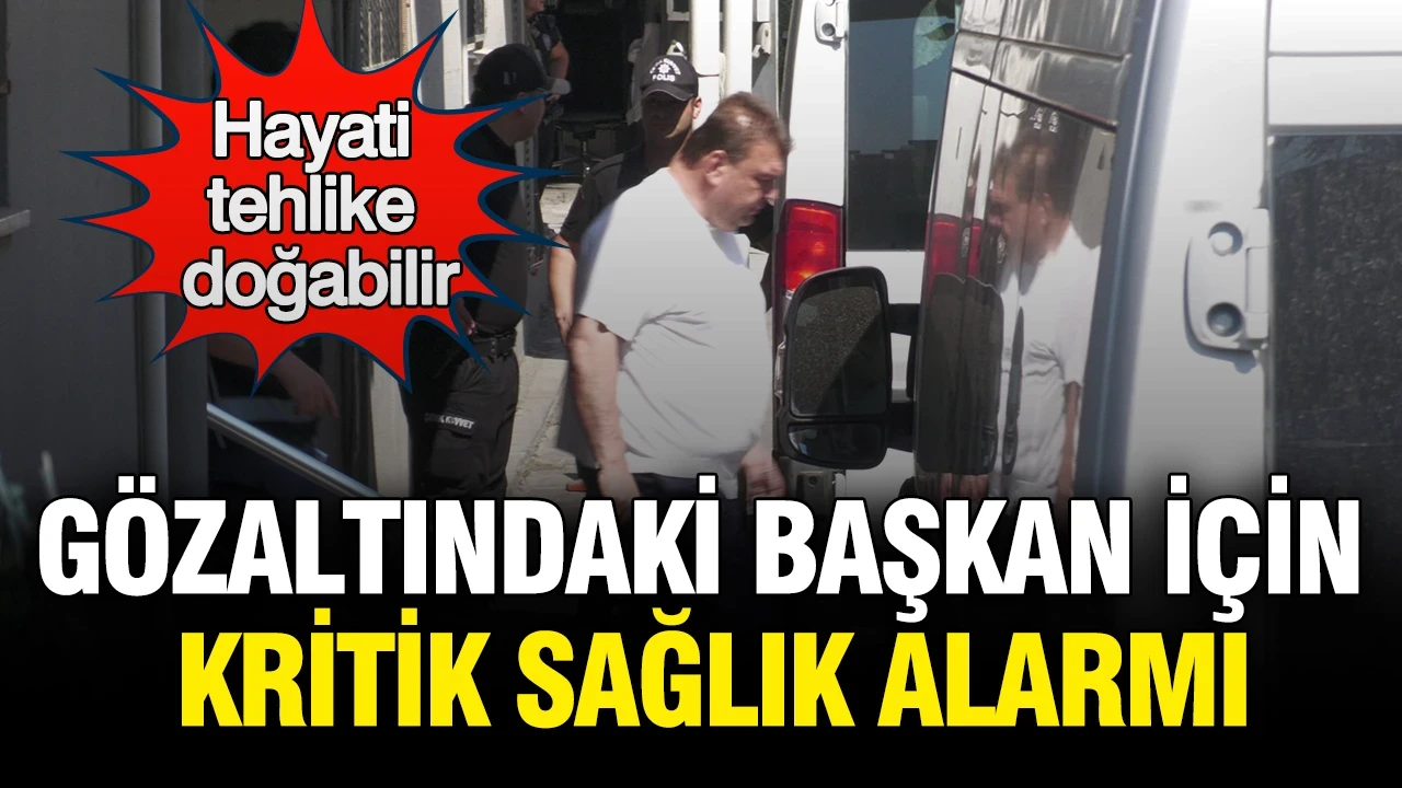 Gözaltındaki başkan için kritik sağlık alarmı: Hayati tehlike doğabilir