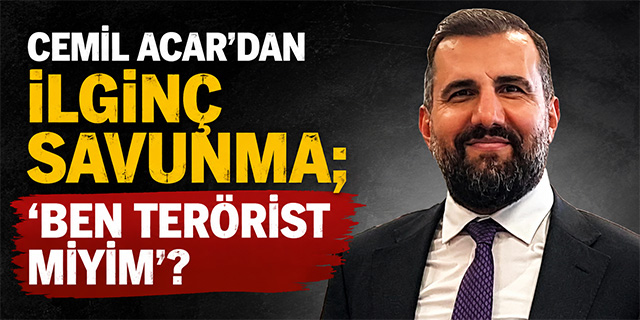 Cemil Acar'dan ilginç savunma; 'Ben terörist miyim2?