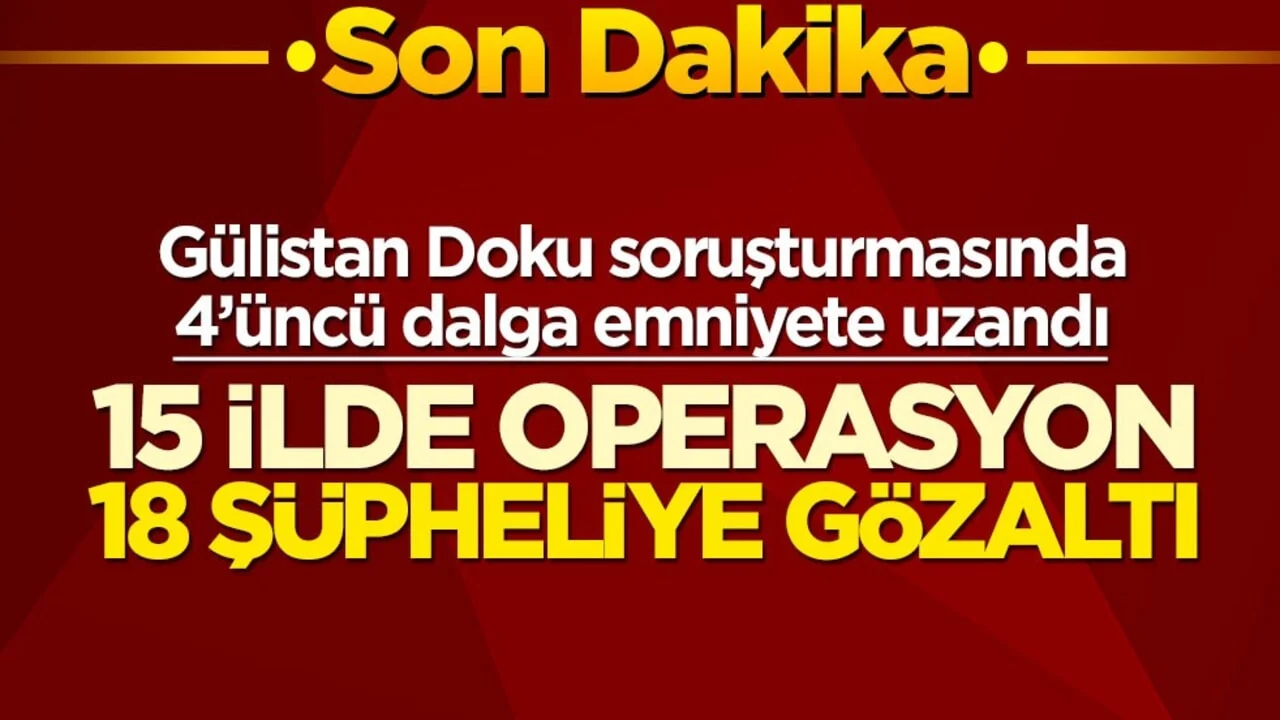 Gülistan Doku soruşturmasında 4’üncü dalga emniyete uzandı! 15 ilde operasyon 18 şüpheliye gözaltı