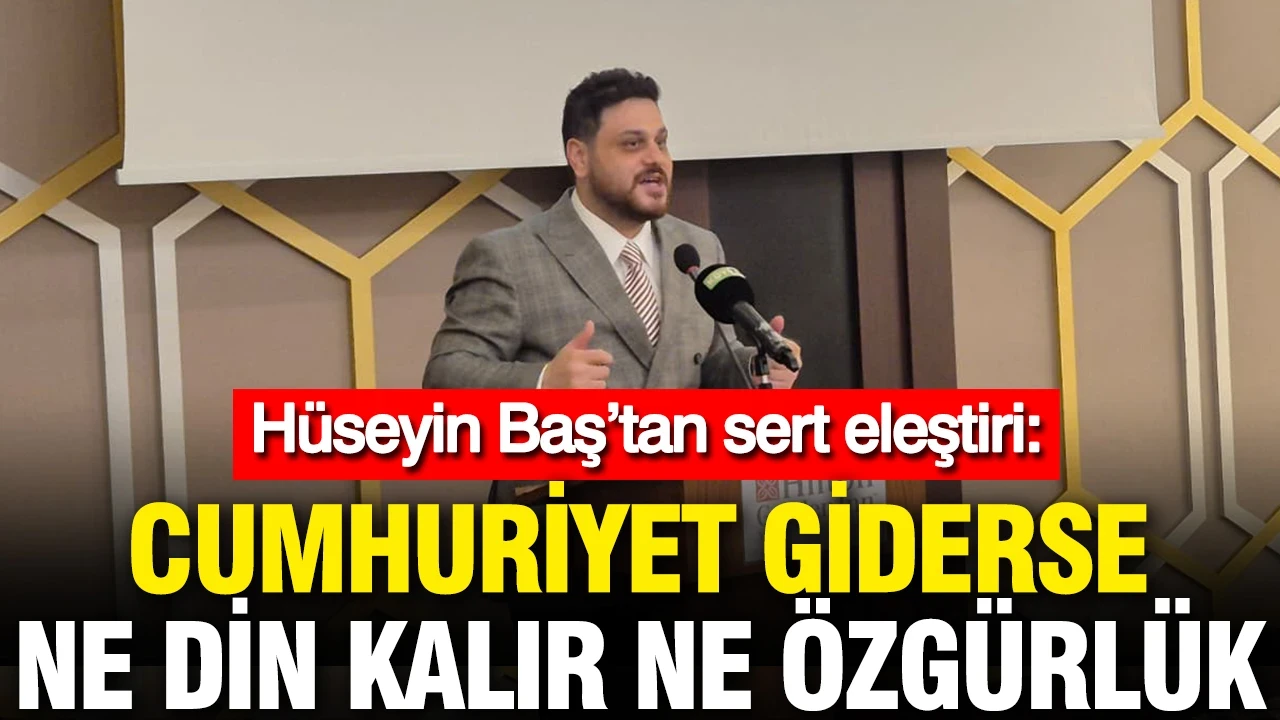 Hüseyin Baş’tan sert eleştiri: Cumhuriyet giderse ne din kalır ne özgürlük