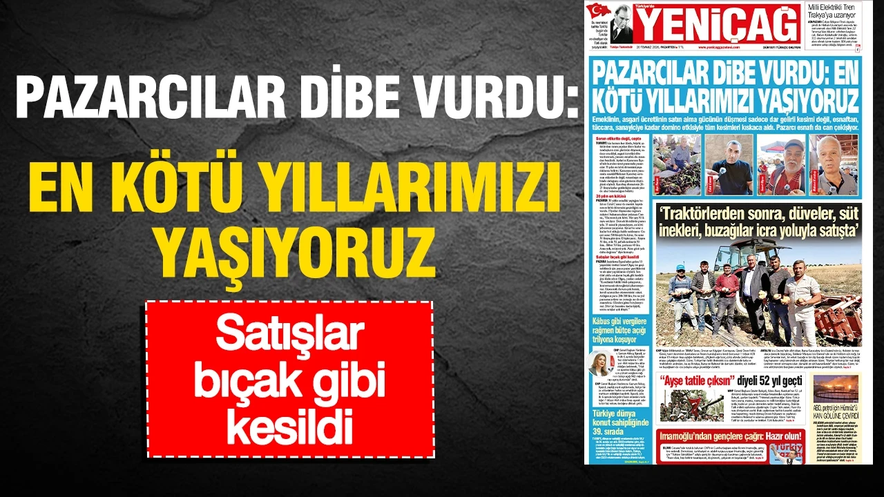 Yeniçağ Gazetesi: 'PAZARCILAR DİBE VURDU: EN KÖTÜ YILLARIMIZI YAŞIYORUZ'