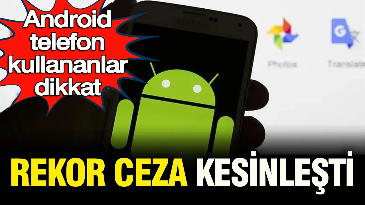 Android telefon kullananlar dikkat: Rekor ceza kesinleşti