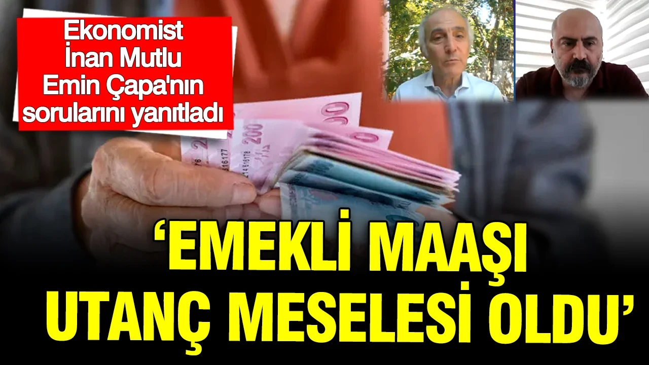 Ekonomist İnan Mutlu Emin Çapa'nın sorularını yanıtladı: Emekli maaşı utanç meselesi oldu