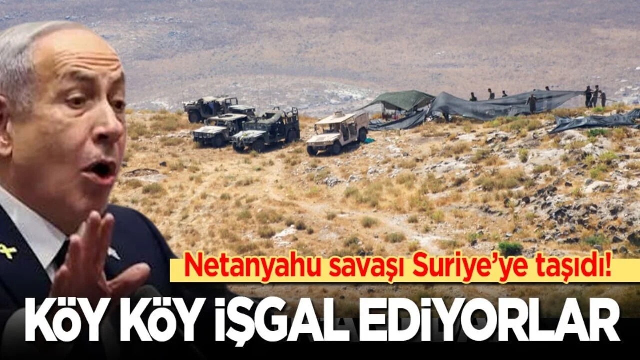 Netanyahu savaşı Suriye’ye taşıdı! Köy köy İşgal ediyorlar