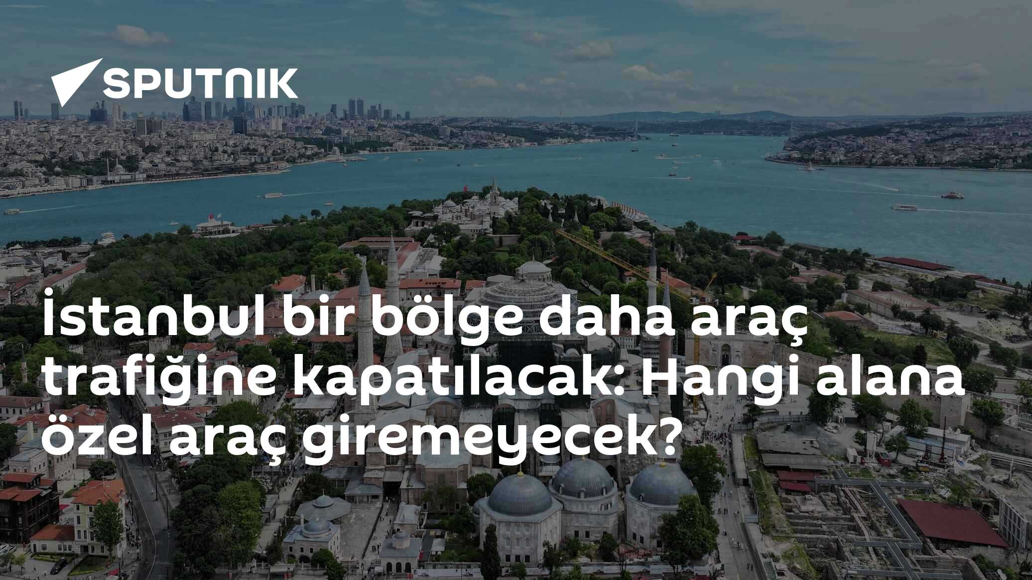 İstanbul bir bölge daha araç trafiğine kapatılacak: Hangi alana özel araç giremeyecek?