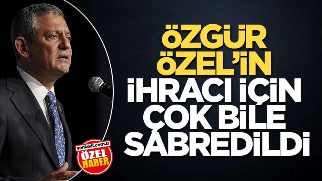 Özgür Özel’in ihracı için çok bile sabredildi