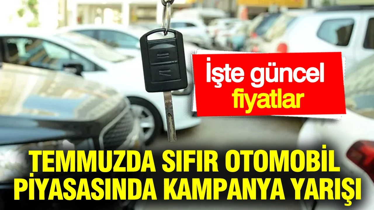 Temmuzda sıfır otomobil piyasasında kampanya yarışı: İşte güncel fiyatlar