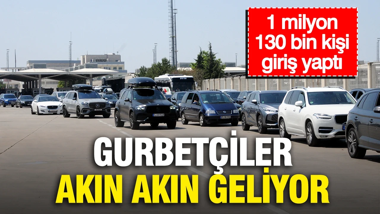Gurbetçiler akın akın geliyor: 1 milyon 130 bin kişi giriş yaptı