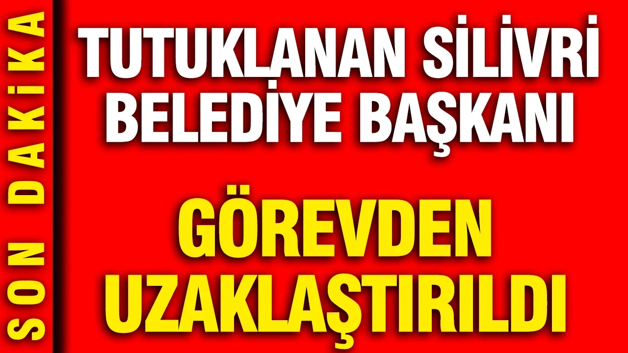 Tutuklanan Silivri Belediye Başkanı görevden uzaklaştırıldı