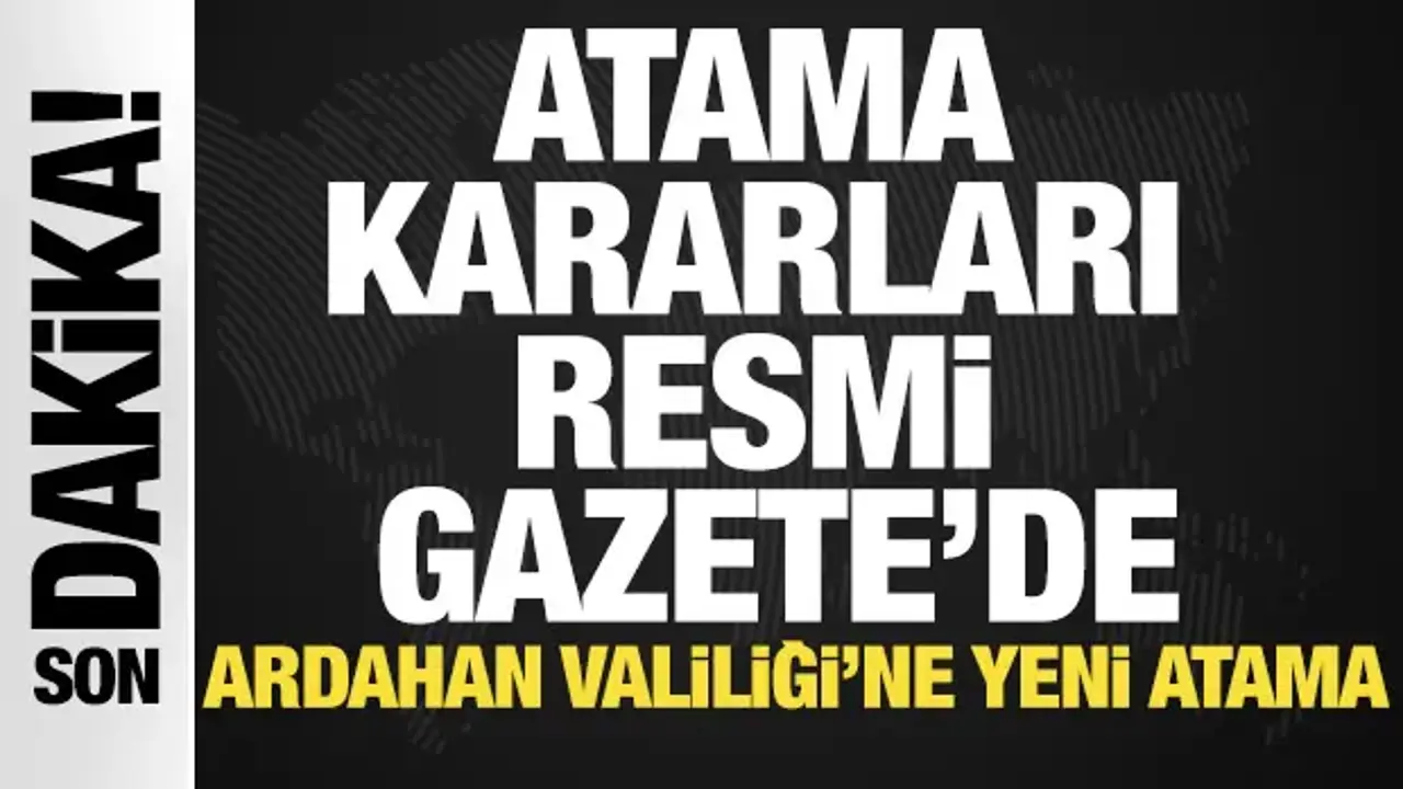 Atama kararları Resmi Gazete'de! Ardahan Valiliği'ne yeni atama