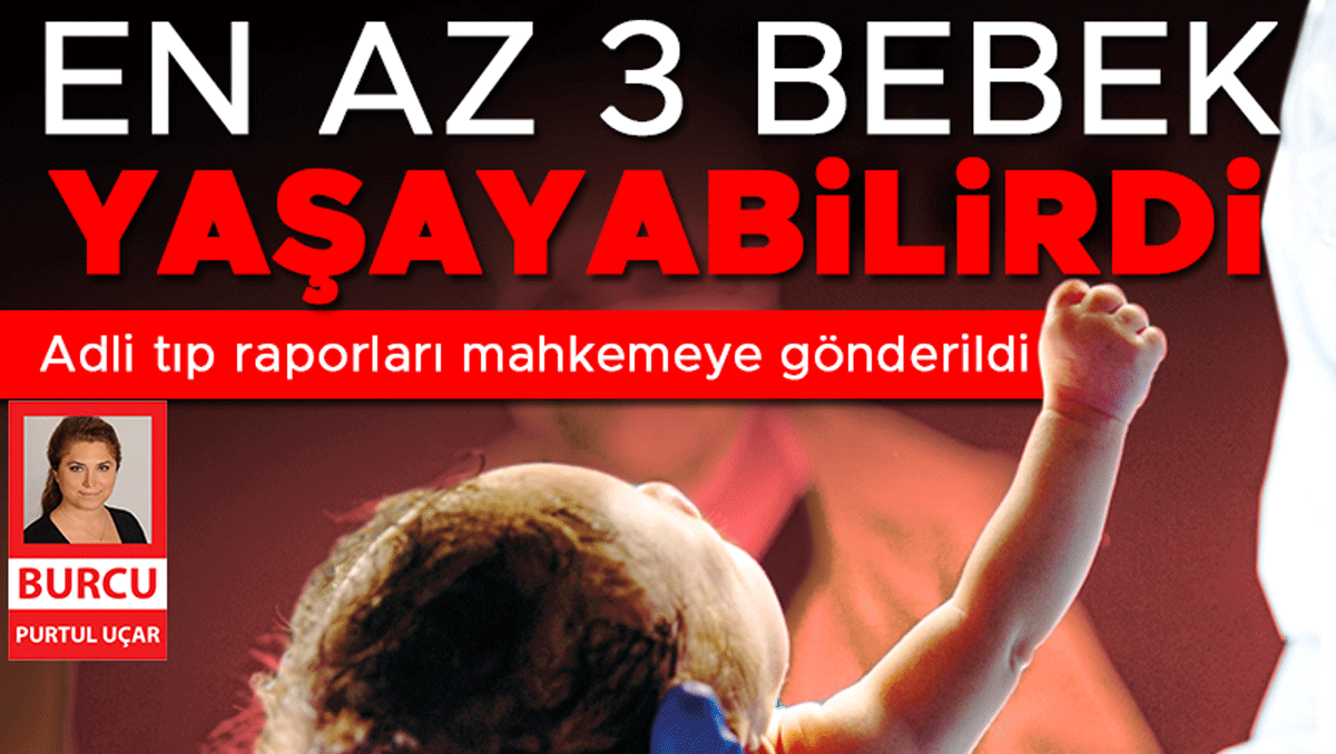 Kahreden Adli Tıp raporu: Üç bebek kurtulabilirdi