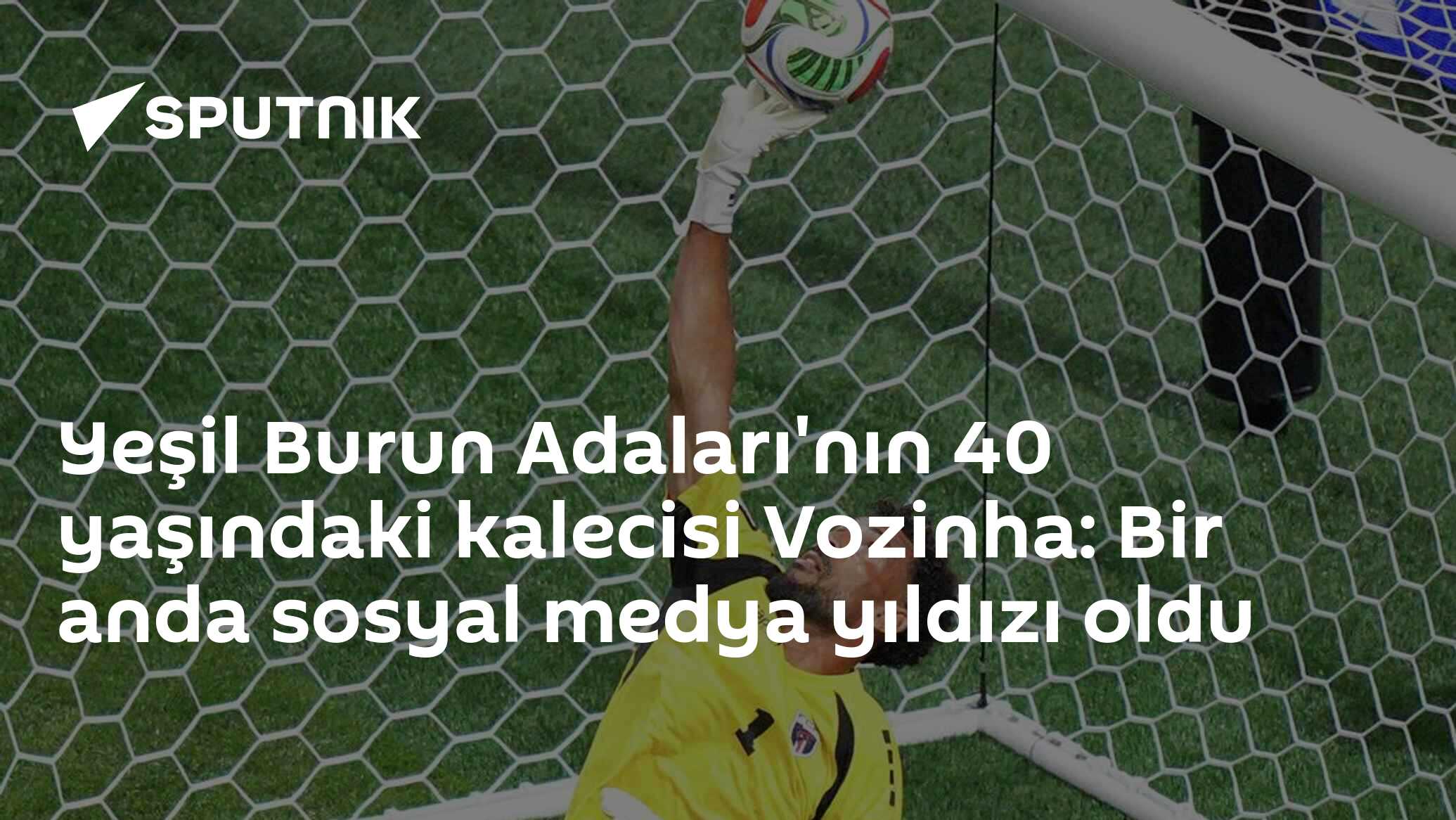Yeşil Burun Adaları'nın 40 yaşındaki kalecisi Vozinha: Bir anda sosyal medya yıldızı oldu