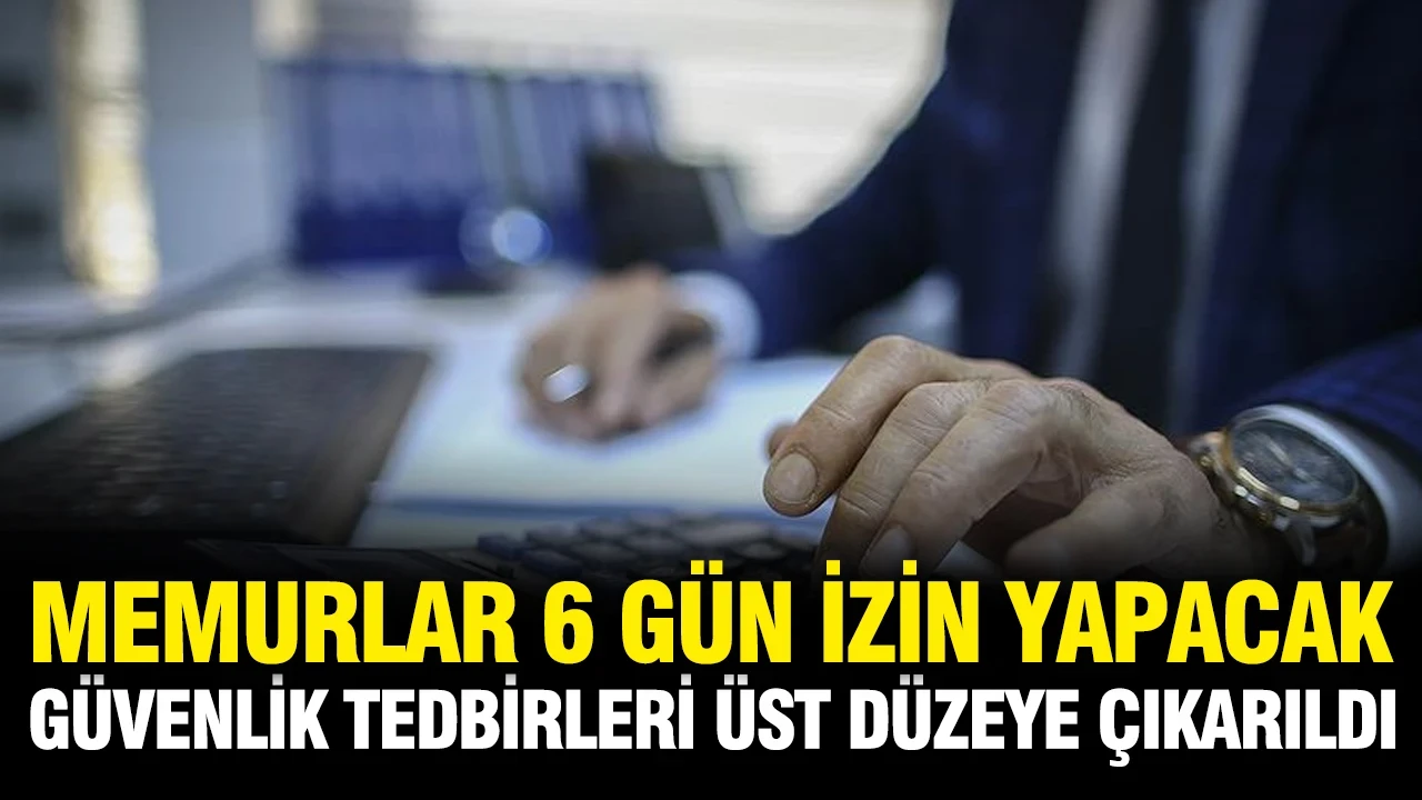 Memurlara 6 gün izin: Güvenlik tedbirleri had safhada
