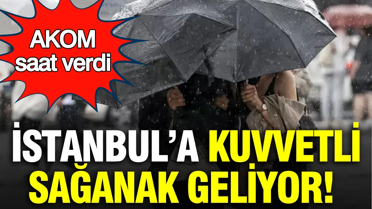 AKOM saat verdi: Kuvvetli sağanak geliyor