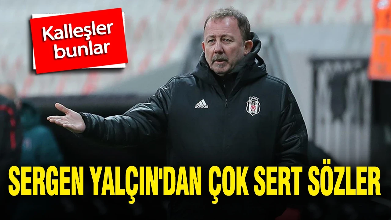 Sergen Yalçın'dan çok sert sözler: "Kalleşler bunlar"