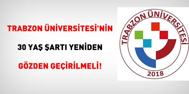 Trabzon Üniversitesi'nin 30 Yaş Şartı Yeniden Gözden Geçirilmeli!