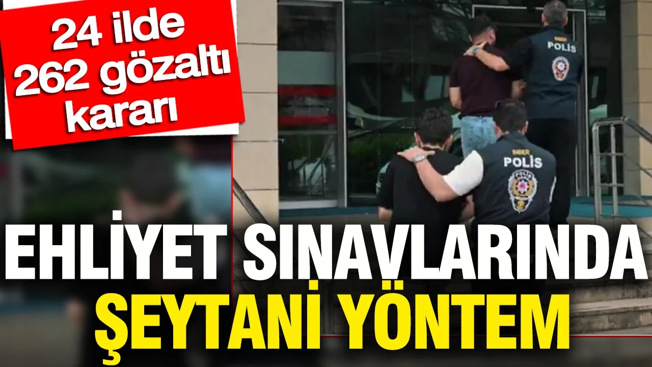 Ehliyet sınavlarında şeytani yöntem: 24 ilde 262 gözaltı kararı