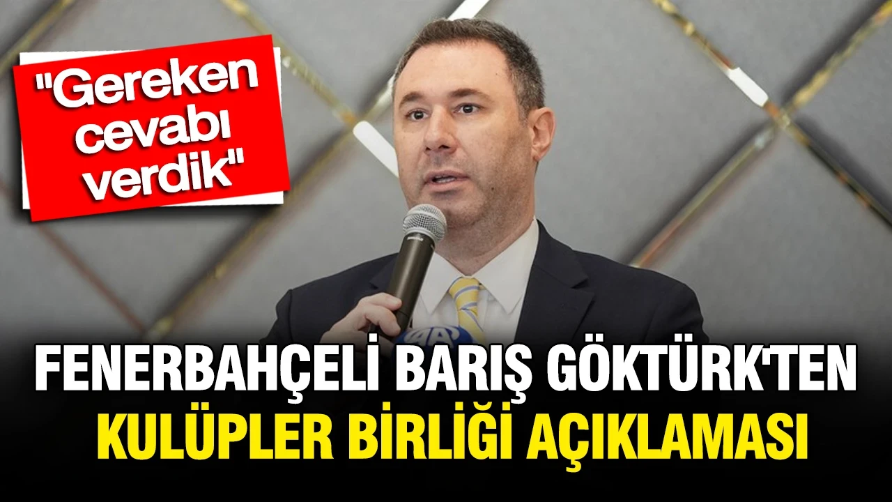 Fenerbahçe Başkan Vekili Barış Göktürk'ten Kulüpler Birliği açıklaması: "Gereken cevabı verdik"