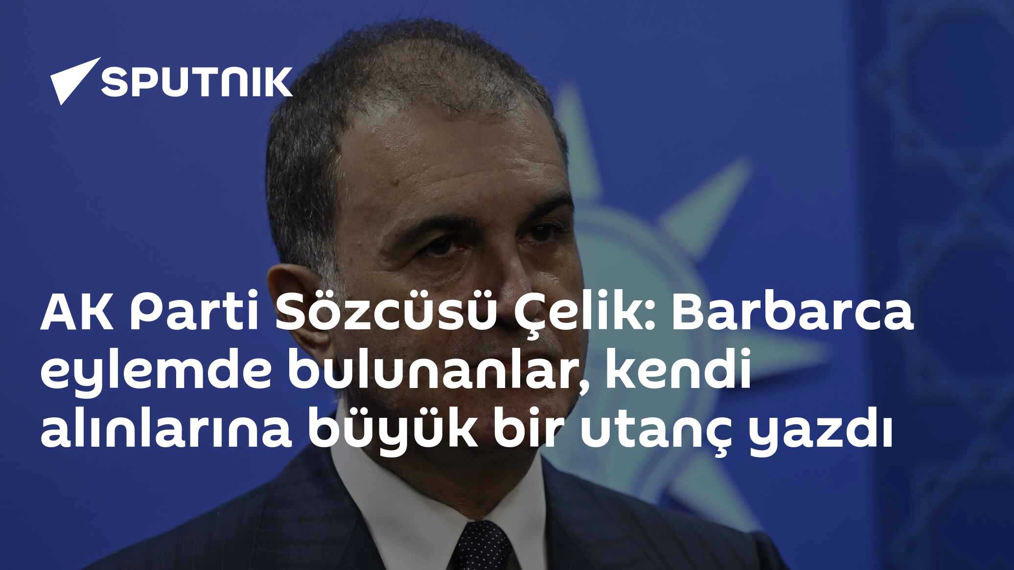 AK Parti Sözcüsü Çelik: Barbarca eylemde bulunanlar, kendi alınlarına büyük bir utanç yazdı