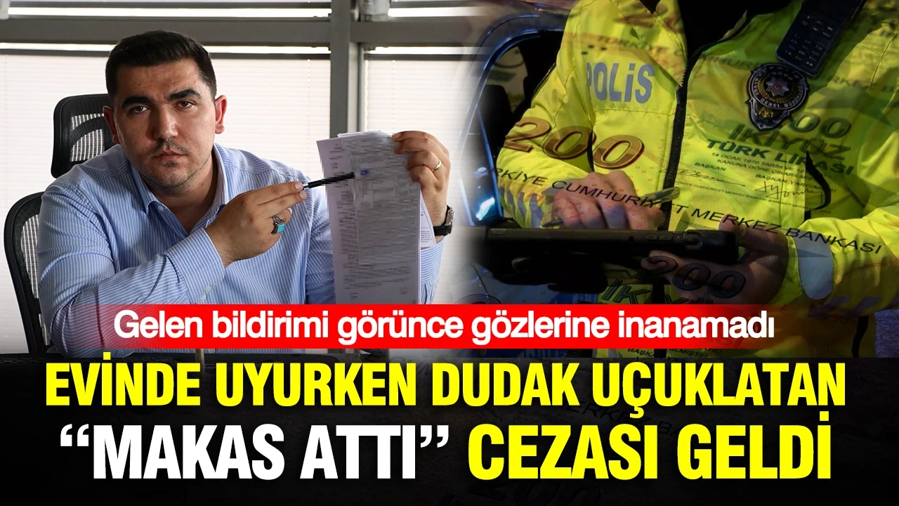 Evinde uyurken dudak uçuklatan “makas attı” cezası geldi: Gelen bildirimi görünce gözlerine inanamadı